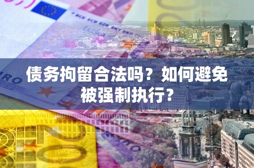 武汉债务拘留合法吗？如何避免被强制执行？