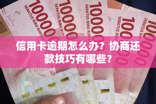 武汉信用卡逾期怎么办？协商还款技巧有哪些？