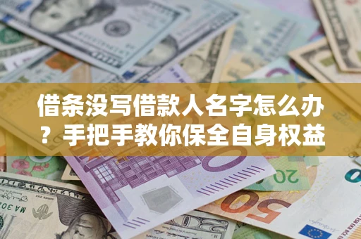武汉借条没写借款人名字怎么办？手把手教你保全自身权益
