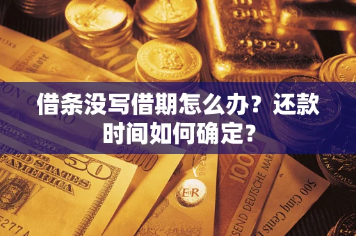武汉借条没写借期怎么办？还款时间如何确定？