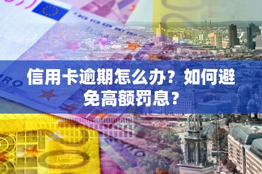 武汉信用卡逾期怎么办？如何避免高额罚息？