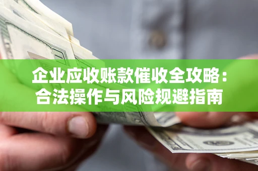 武汉企业应收账款催收全攻略：合法操作与风险规避指南