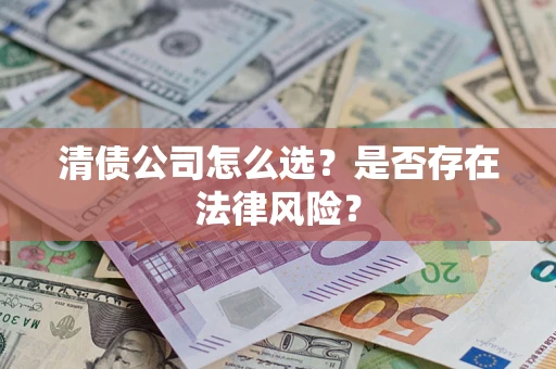 武汉清债公司怎么选？是否存在法律风险？