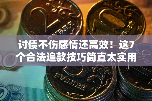 武汉讨债不伤感情还高效！这7个合法追款技巧简直太实用
