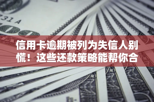 武汉信用卡逾期被列为失信人别慌！这些还款策略能帮你合法止损