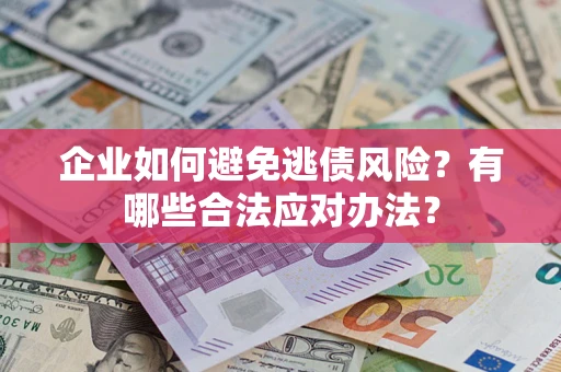 武汉企业如何避免逃债风险？有哪些合法应对办法？