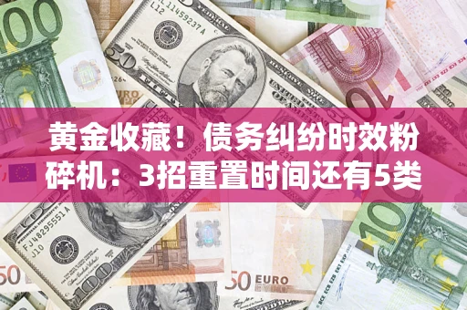 武汉黄金收藏！债务纠纷时效粉碎机：3招重置时间还有5类不设年限的特殊债务