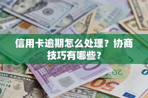 武汉信用卡逾期怎么处理？协商技巧有哪些？