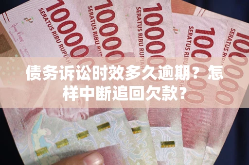 武汉债务诉讼时效多久逾期？怎样中断追回欠款？