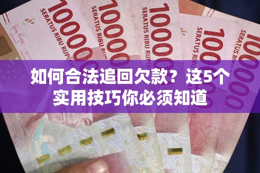 武汉如何合法追回欠款？这5个实用技巧你必须知道