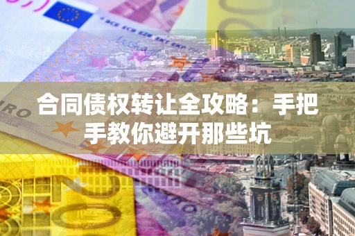 武汉合同债权转让全攻略：手把手教你避开那些坑