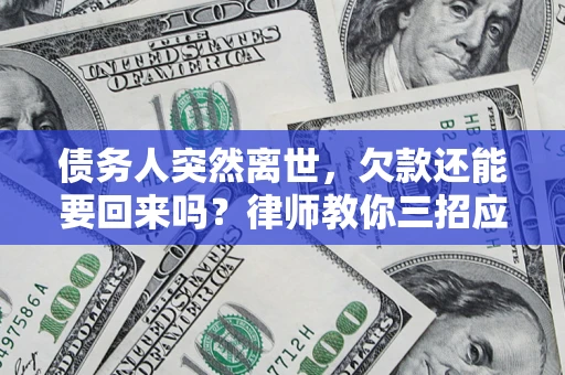 武汉债务人突然离世，欠款还能要回来吗？律师教你三招应对