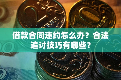 武汉借款合同违约怎么办？合法追讨技巧有哪些？