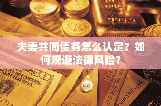 武汉夫妻共同债务怎么认定？如何规避法律风险？