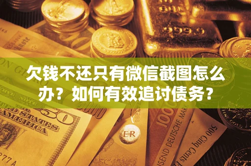 武汉欠钱不还只有微信截图怎么办？如何有效追讨债务？