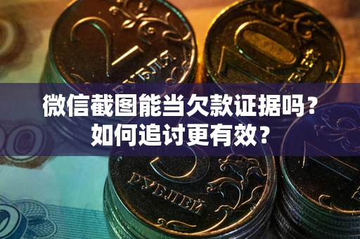 武汉微信截图能当欠款证据吗？如何追讨更有效？