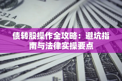 武汉债转股操作全攻略：避坑指南与法律实操要点