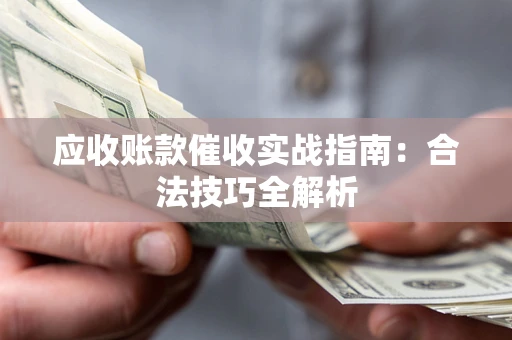 武汉应收账款催收实战指南：合法技巧全解析