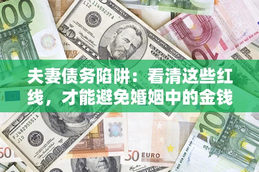 武汉夫妻债务陷阱：看清这些红线，才能避免婚姻中的金钱危机