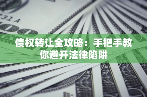 武汉债权转让全攻略：手把手教你避开法律陷阱