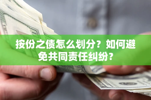 武汉按份之债怎么划分？如何避免共同责任纠纷？