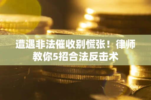 武汉遭遇非法催收别慌张！律师教你5招合法反击术