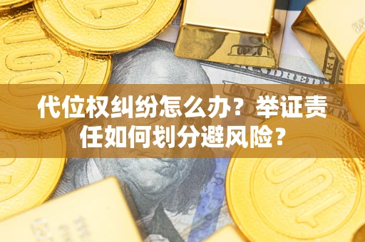 武汉代位权纠纷怎么办？举证责任如何划分避风险？