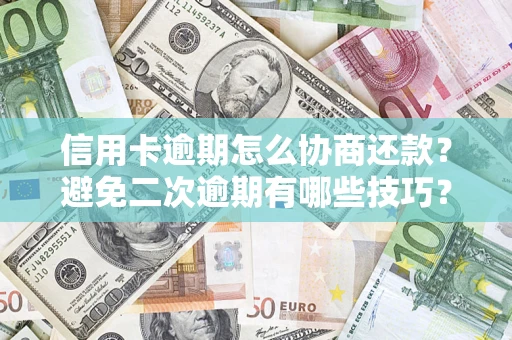 武汉信用卡逾期怎么协商还款？避免二次逾期有哪些技巧？