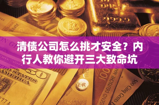 武汉清债公司怎么挑才安全?内行人教你避开三大致命坑 武汉清债公司怎么挑才安全?内行人教你避开三大致命坑