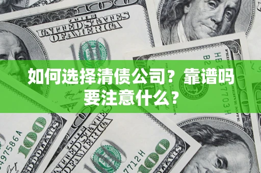 武汉如何选择清债公司？靠谱吗要注意什么？