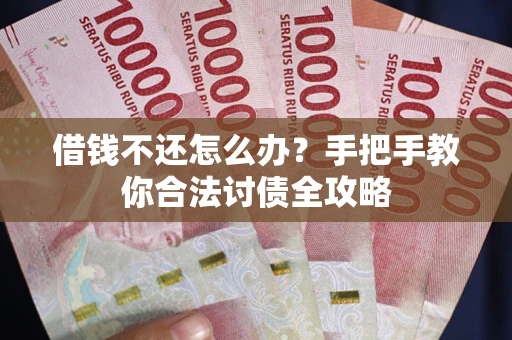 武汉借钱不还怎么办？手把手教你合法讨债全攻略