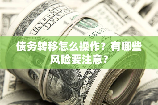 武汉债务转移怎么操作？有哪些风险要注意？