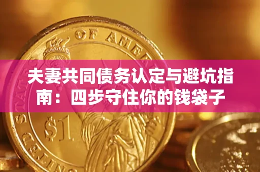武汉夫妻共同债务认定与避坑指南：四步守住你的钱袋子