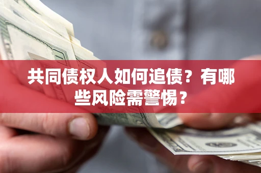 武汉共同债权人如何追债？有哪些风险需警惕？