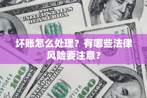 武汉坏账怎么处理？有哪些法律风险要注意？