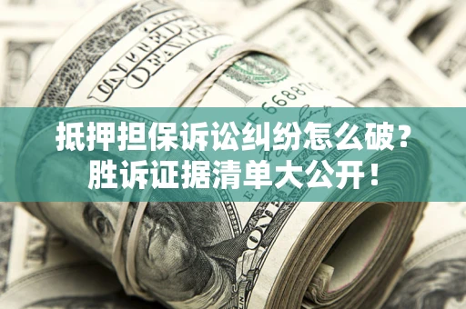 武汉抵押担保诉讼纠纷怎么破？胜诉证据清单大公开！