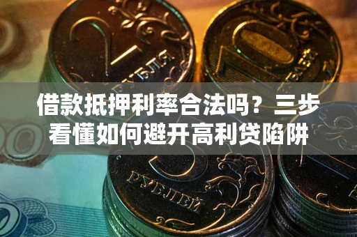 武汉借款抵押利率合法吗？三步看懂如何避开高利贷陷阱