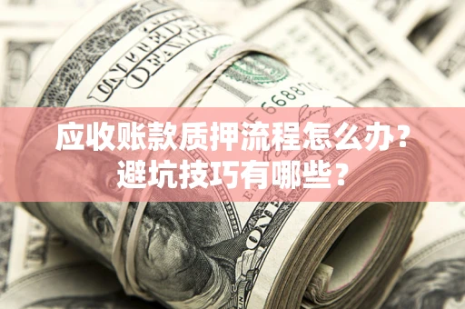 武汉应收账款质押流程怎么办？避坑技巧有哪些？