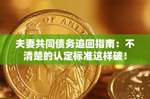 武汉夫妻共同债务追回指南：不清楚的认定标准这样破！