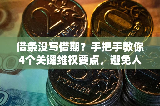 武汉借条没写借期？手把手教你4个关键维权要点，避免人财两空