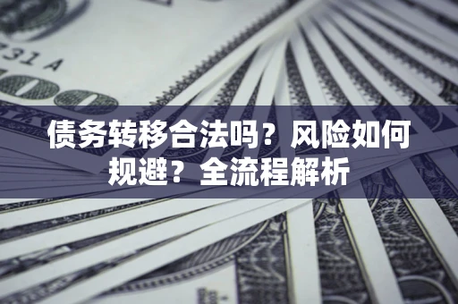 武汉债务转移合法吗？风险如何规避？全流程解析