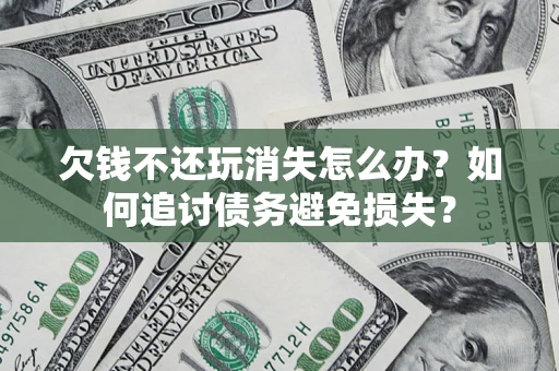 武汉欠钱不还玩消失怎么办？如何追讨债务避免损失？
