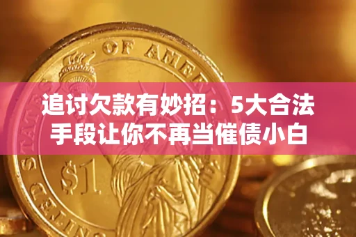 武汉追讨欠款有妙招：5大合法手段让你不再当催债小白