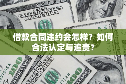 武汉借款合同违约会怎样？如何合法认定与追责？