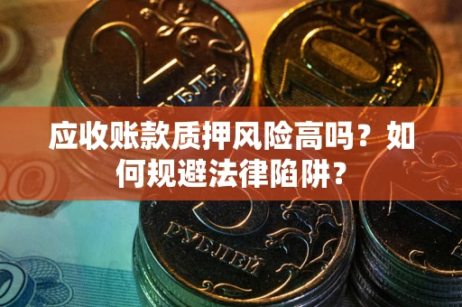 武汉应收账款质押风险高吗？如何规避法律陷阱？