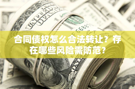 武汉合同债权怎么合法转让？存在哪些风险需防范？
