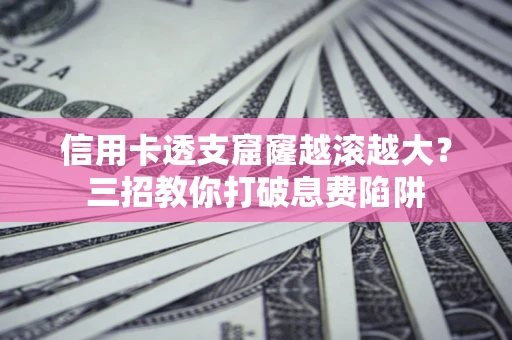 武汉信用卡透支窟窿越滚越大？三招教你打破息费陷阱