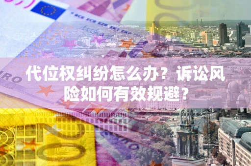 武汉代位权纠纷怎么办？诉讼风险如何有效规避？