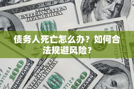 武汉债务人死亡怎么办？如何合法规避风险？