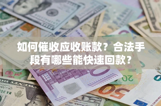 武汉如何催收应收账款？合法手段有哪些能快速回款？